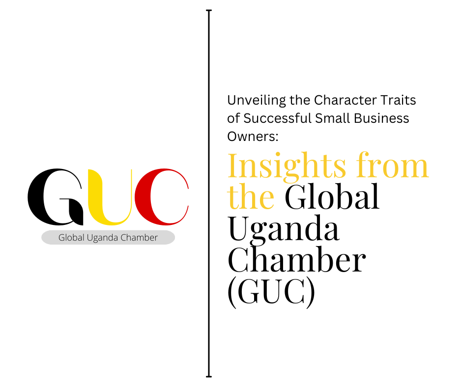 Unveiling the Character Traits of Successful Small Business Owners: Insights from the Global Uganda Chamber (GUC)