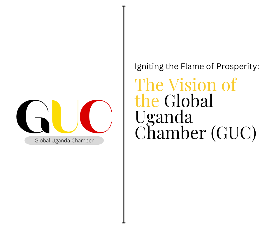 Igniting the Flame of Prosperity: The Vision of the Global Uganda Chamber (GUC)